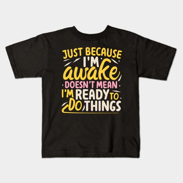 Just Because I'm Awake Doesn't Mean I'm Ready To Do Things Kids T-Shirt by ValareanCie